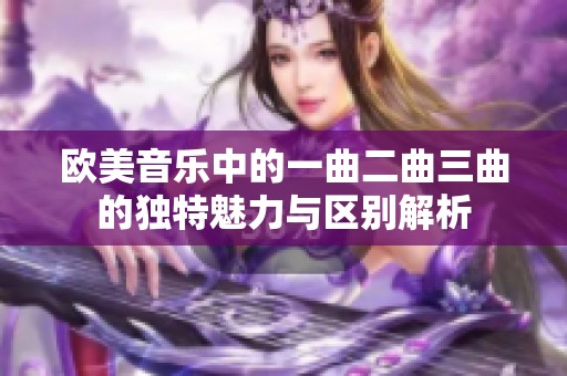 欧美音乐中的一曲二曲三曲的独特魅力与区别解析