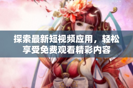 探索最新短视频应用，轻松享受免费观看精彩内容