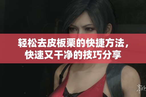 轻松去皮板栗的快捷方法，快速又干净的技巧分享