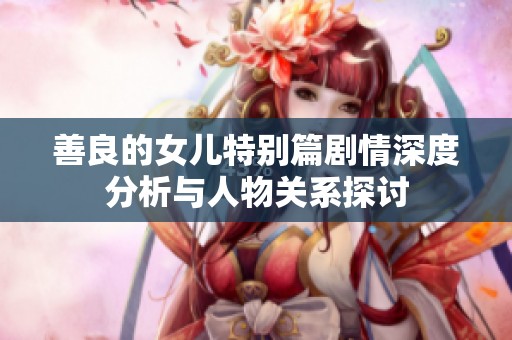 善良的女儿特别篇剧情深度分析与人物关系探讨