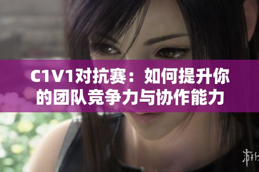 C1V1对抗赛：如何提升你的团队竞争力与协作能力