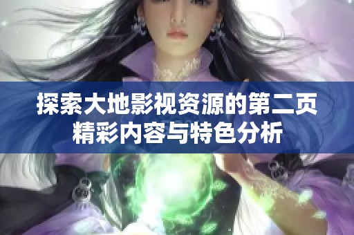 探索大地影视资源的第二页精彩内容与特色分析
