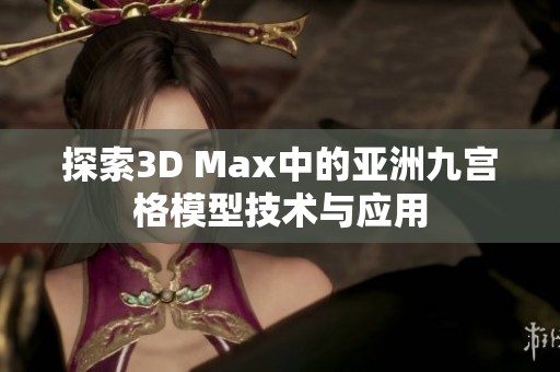 探索3D Max中的亚洲九宫格模型技术与应用