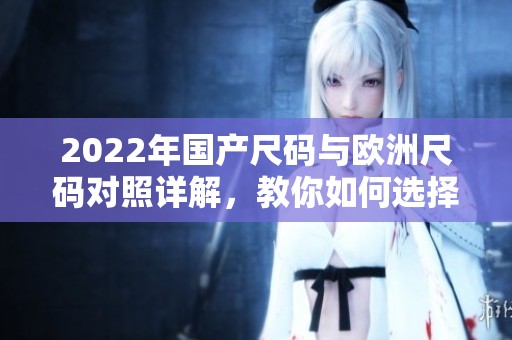 2022年国产尺码与欧洲尺码对照详解，教你如何选择合适尺寸