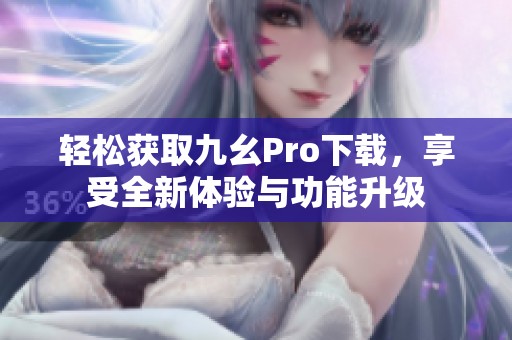 轻松获取九幺Pro下载，享受全新体验与功能升级