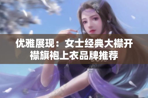 优雅展现：女士经典大襟开襟旗袍上衣品牌推荐