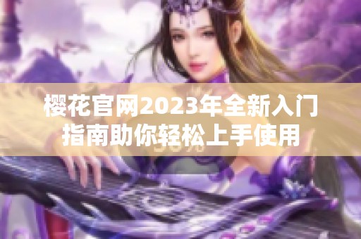 樱花官网2023年全新入门指南助你轻松上手使用