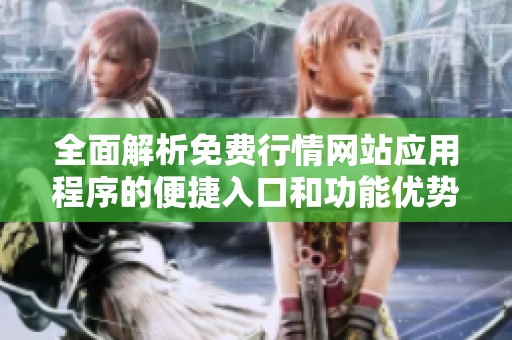 全面解析免费行情网站应用程序的便捷入口和功能优势