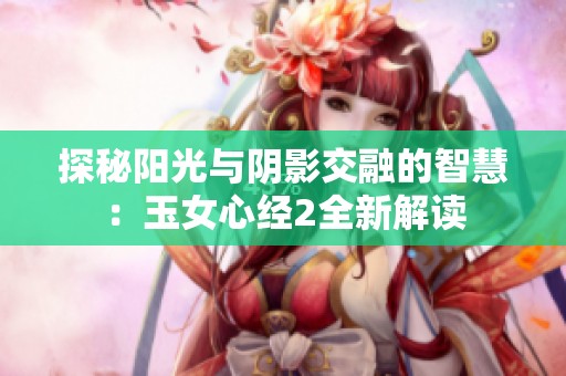 探秘阳光与阴影交融的智慧：玉女心经2全新解读
