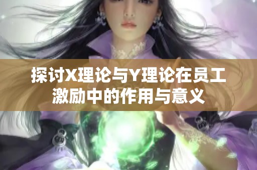 探讨X理论与Y理论在员工激励中的作用与意义