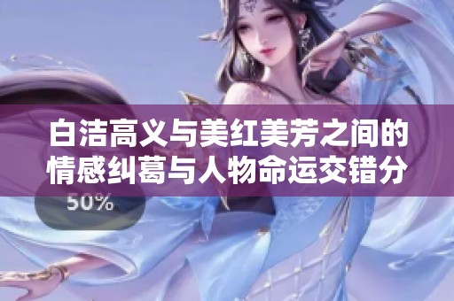 白洁高义与美红美芳之间的情感纠葛与人物命运交错分析