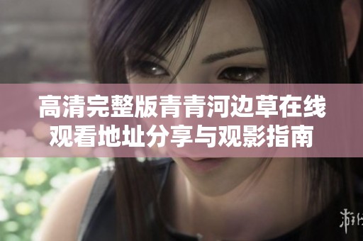 高清完整版青青河边草在线观看地址分享与观影指南