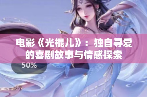 电影《光棍儿》：独自寻爱的喜剧故事与情感探索