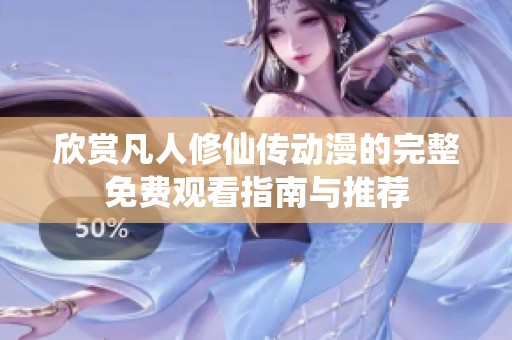 欣赏凡人修仙传动漫的完整免费观看指南与推荐