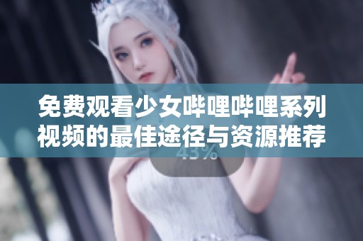 免费观看少女哔哩哔哩系列视频的最佳途径与资源推荐