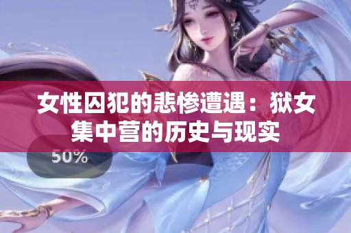 女性囚犯的悲惨遭遇：狱女集中营的历史与现实