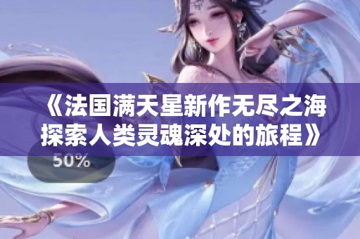 《法国满天星新作无尽之海探索人类灵魂深处的旅程》