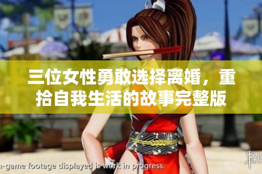 三位女性勇敢选择离婚，重拾自我生活的故事完整版
