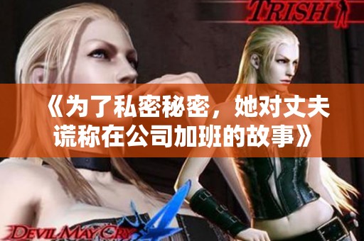 《为了私密秘密，她对丈夫谎称在公司加班的故事》