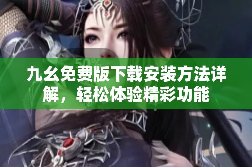 九幺免费版下载安装方法详解，轻松体验精彩功能