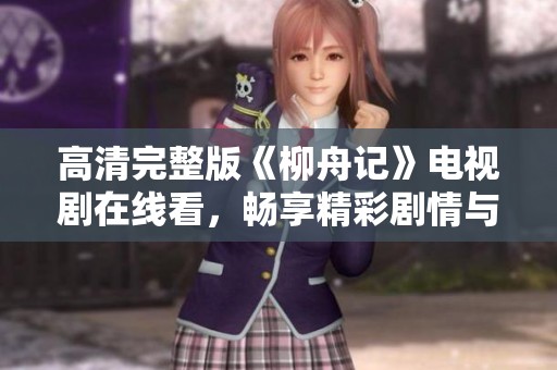 高清完整版《柳舟记》电视剧在线看，畅享精彩剧情与角色发展