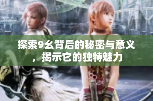 探索9幺背后的秘密与意义，揭示它的独特魅力