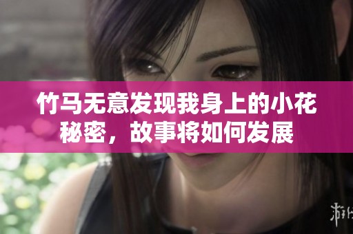 竹马无意发现我身上的小花秘密，故事将如何发展