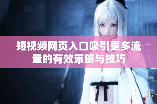 短视频网页入口吸引更多流量的有效策略与技巧