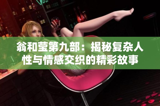翁和莹第九部：揭秘复杂人性与情感交织的精彩故事