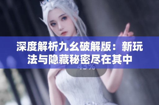 深度解析九幺破解版：新玩法与隐藏秘密尽在其中