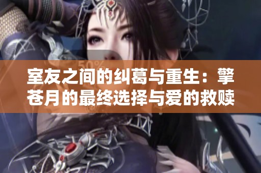 室友之间的纠葛与重生：擎苍月的最终选择与爱的救赎