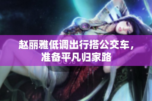 赵丽雅低调出行搭公交车，准备平凡归家路