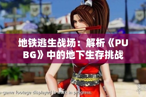 地铁逃生战场：解析《PUBG》中的地下生存挑战