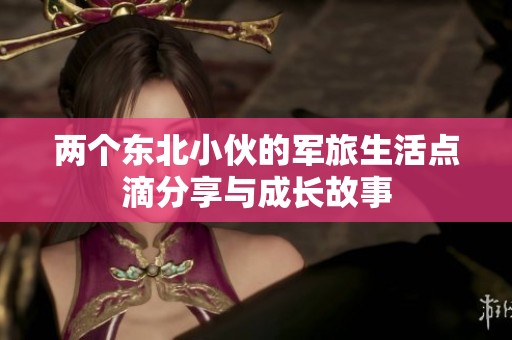 两个东北小伙的军旅生活点滴分享与成长故事