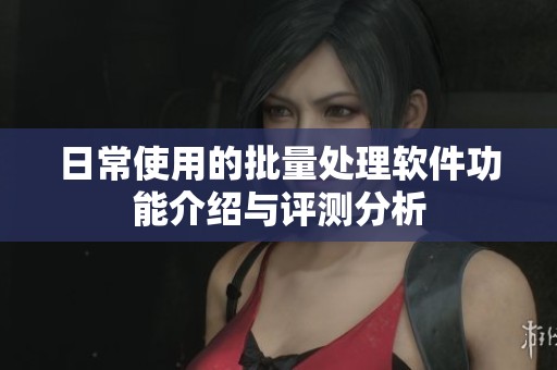 日常使用的批量处理软件功能介绍与评测分析