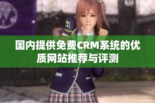 国内提供免费CRM系统的优质网站推荐与评测