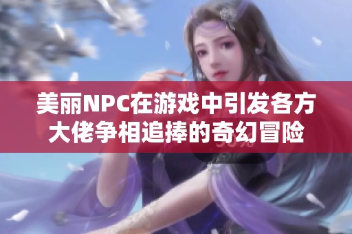 美丽NPC在游戏中引发各方大佬争相追捧的奇幻冒险