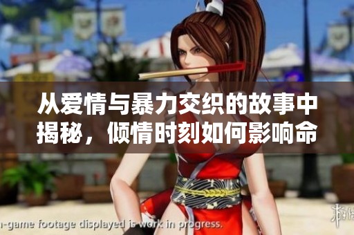 从爱情与暴力交织的故事中揭秘，倾情时刻如何影响命运转折