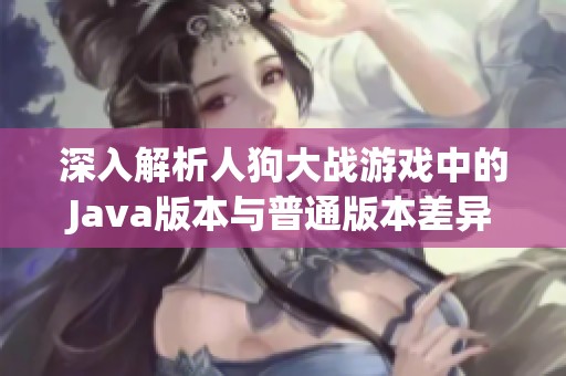 深入解析人狗大战游戏中的Java版本与普通版本差异