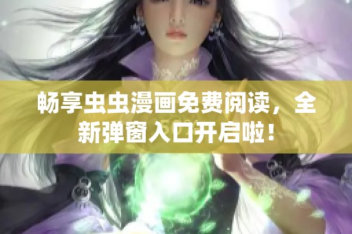 畅享虫虫漫画免费阅读，全新弹窗入口开启啦！