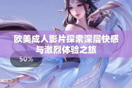 欧美成人影片探索深层快感与激烈体验之旅