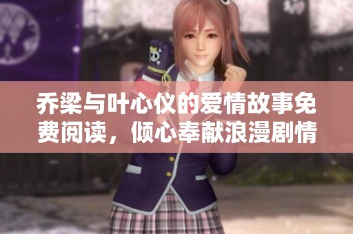 乔梁与叶心仪的爱情故事免费阅读，倾心奉献浪漫剧情