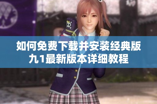 如何免费下载并安装经典版九1最新版本详细教程