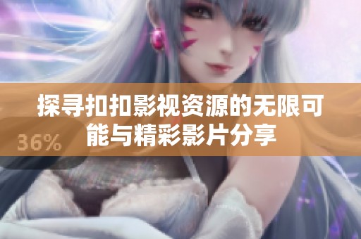 探寻扣扣影视资源的无限可能与精彩影片分享