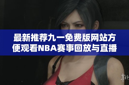 最新推荐九一免费版网站方便观看NBA赛事回放与直播