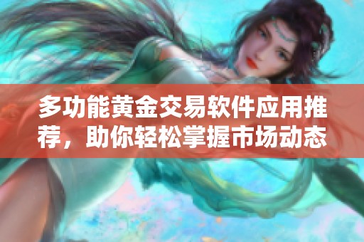 多功能黄金交易软件应用推荐，助你轻松掌握市场动态