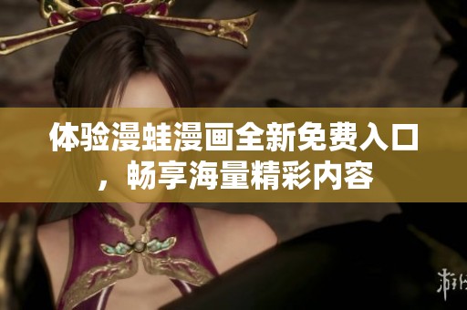 体验漫蛙漫画全新免费入口，畅享海量精彩内容