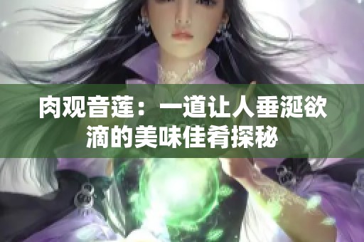 肉观音莲：一道让人垂涎欲滴的美味佳肴探秘