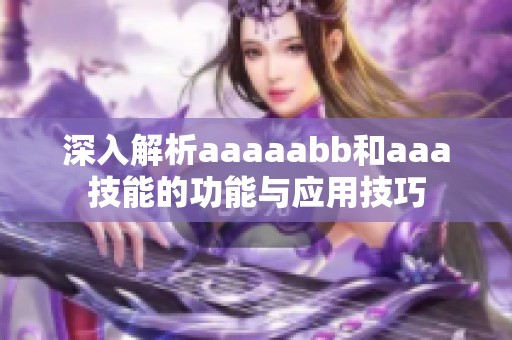 深入解析aaaaabb和aaa技能的功能与应用技巧