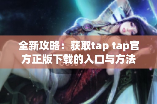 全新攻略：获取tap tap官方正版下载的入口与方法